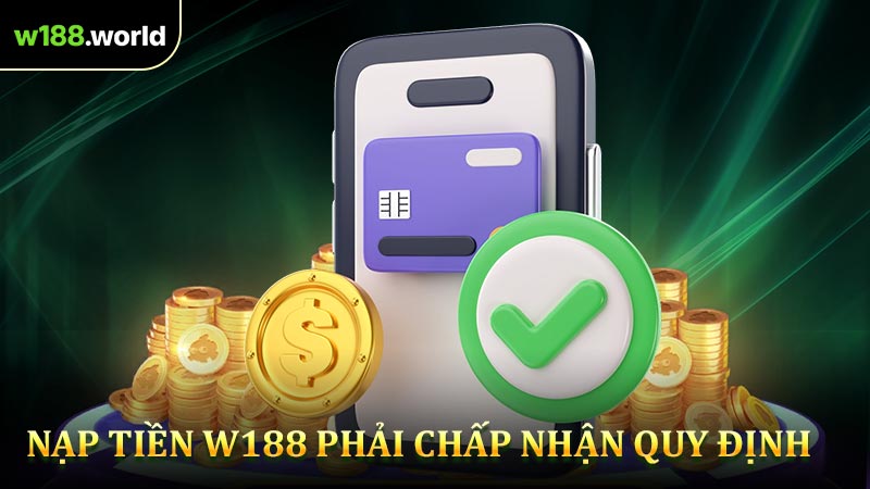 Nạp tiền W188 phải chấp nhận quy định