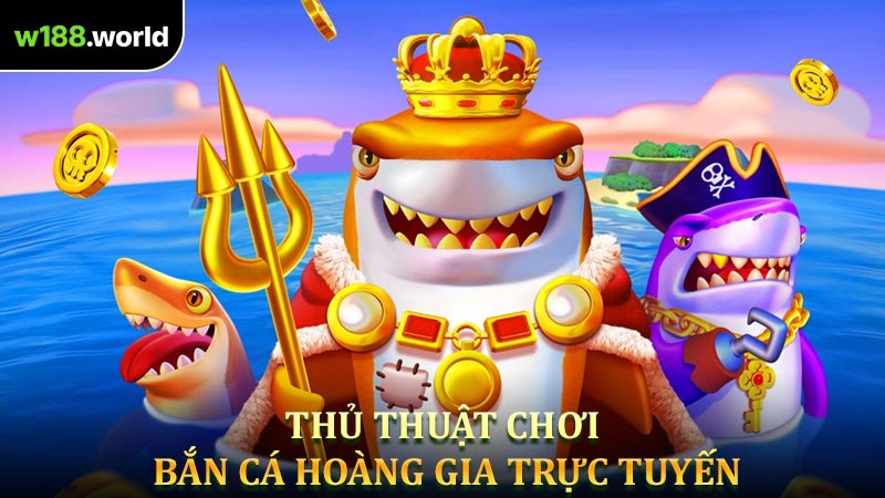 Thủ thuật chơi Bắn cá hoàng gia trực tuyến