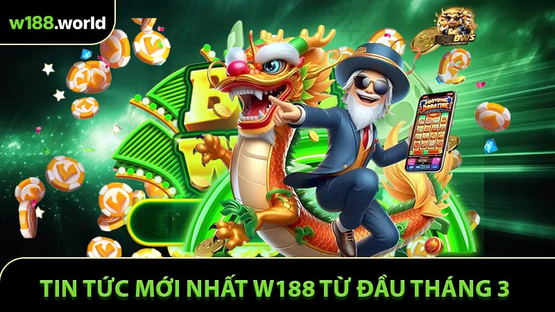 Tin tức mới nhất W188 từ đầu tháng 3 