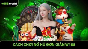 Cách Chơi Nổ Hũ Đơn Giản - Săn Thưởng Lớn Tại W188